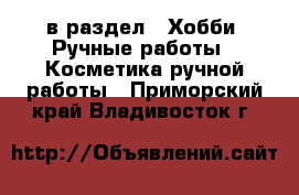  в раздел : Хобби. Ручные работы » Косметика ручной работы . Приморский край,Владивосток г.